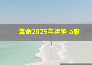 算命2025年运势 a股